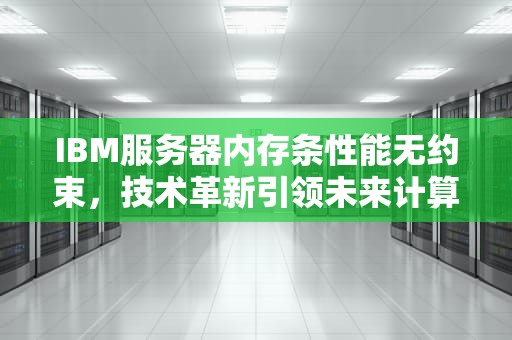 IBM服务器内存条性能无约束，技术革新引领未来计算新纪元