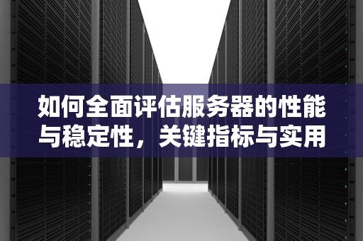 如何全面评估服务器的性能与稳定性，关键指标与实用方法