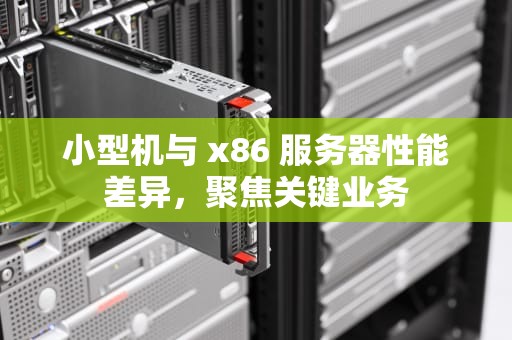 小型机与 x86 服务器性能差异，聚焦关键业务