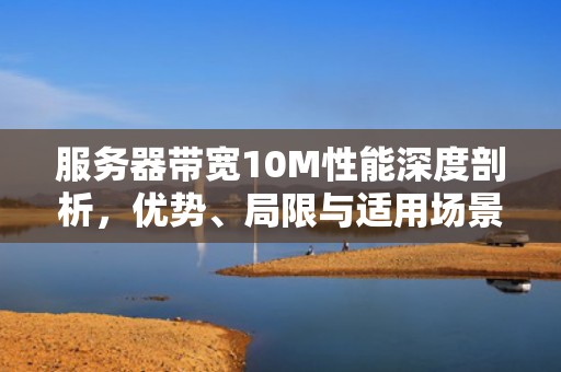 服务器带宽10M性能深度剖析，优势、局限与适用场景全解析