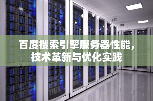 百度搜索引擎服务器性能，技术革新与优化实践