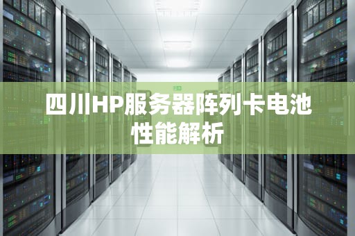 四川HP服务器阵列卡电池性能解析