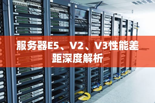 服务器E5、V2、V3性能差距深度解析