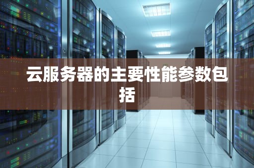 云服务器的主要性能参数包括