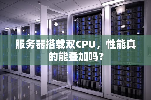 服务器搭载双CPU，性能真的能叠加吗？