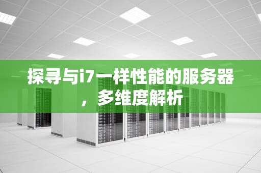 探寻与i7一样性能的服务器，多维度解析