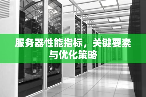 服务器性能指标，关键要素与优化策略