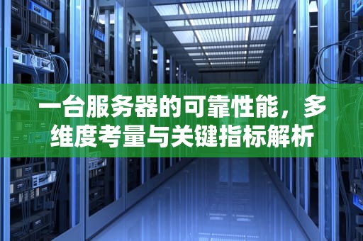 一台服务器的可靠性能，多维度考量与关键指标解析