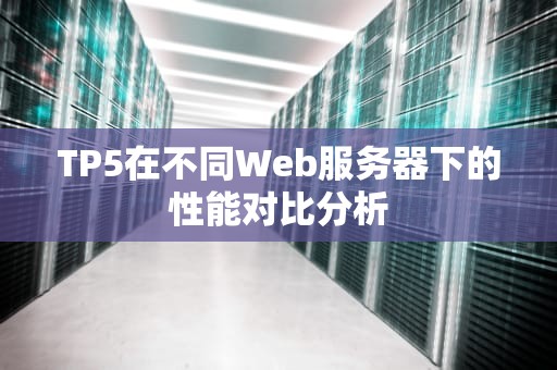 TP5在不同Web服务器下的性能对比分析