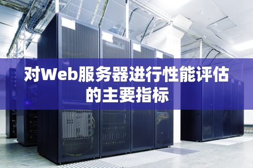对Web服务器进行性能评估的主要指标