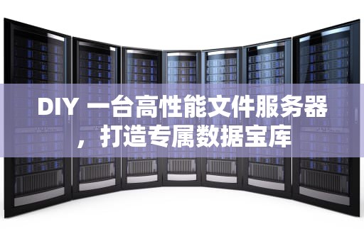 DIY 一台高性能文件服务器，打造专属数据宝库