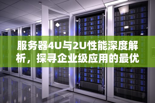 服务器4U与2U性能深度解析，探寻企业级应用的最优算力之选