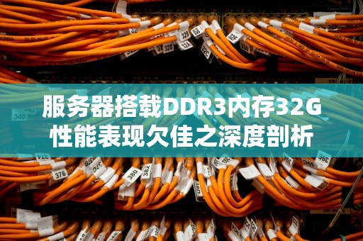 服务器搭载DDR3内存32G性能表现欠佳之深度剖析