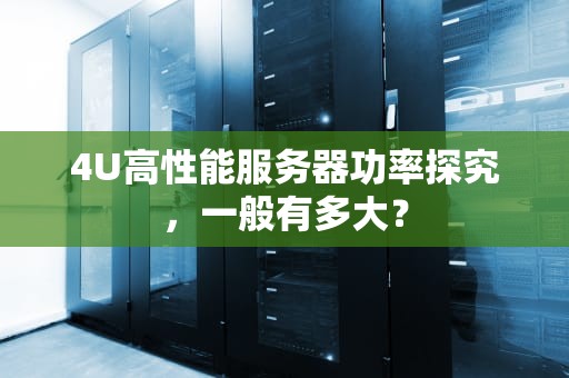 4U高性能服务器功率探究，一般有多大？