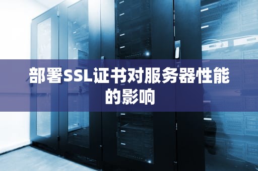 部署SSL证书对服务器性能的影响