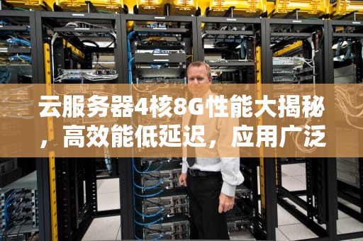 云服务器4核8G性能大揭秘，高效能低延迟，应用广泛