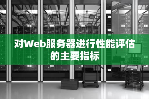 对Web服务器进行性能评估的主要指标