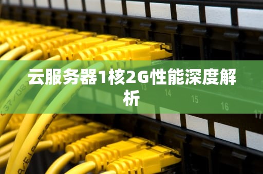 云服务器1核2G性能深度解析