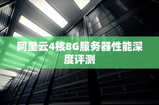 阿里云4核8G服务器性能深度评测
