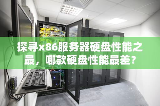探寻x86服务器硬盘性能之最，哪款硬盘性能最差？