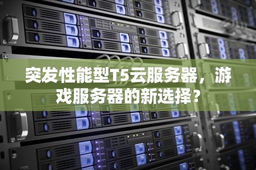 突发性能型T5云服务器，游戏服务器的新选择？