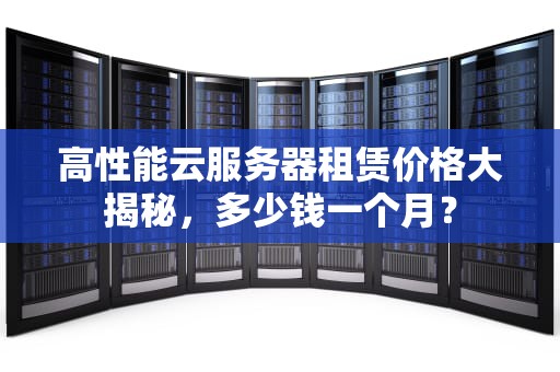 高性能云服务器租赁价格大揭秘，多少钱一个月？