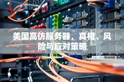 美国高仿服务器，真相、风险与应对策略