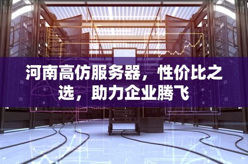 河南高仿服务器，性价比之选，助力企业腾飞
