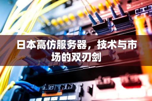 日本高仿服务器，技术与市场的双刃剑