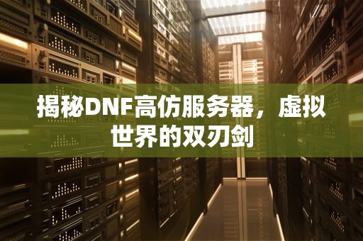 揭秘DNF高仿服务器，虚拟世界的双刃剑