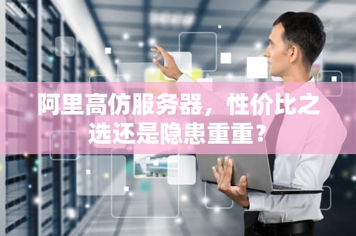 阿里高仿服务器，性价比之选还是隐患重重？