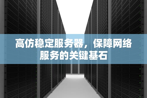 高仿稳定服务器，保障网络服务的关键基石
