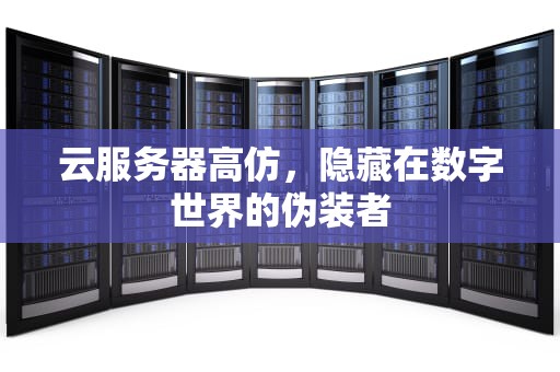 云服务器高仿，隐藏在数字世界的伪装者