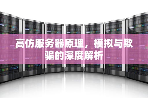 高仿服务器原理，模拟与欺骗的深度解析