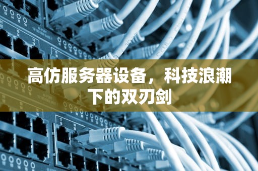 高仿服务器设备，科技浪潮下的双刃剑