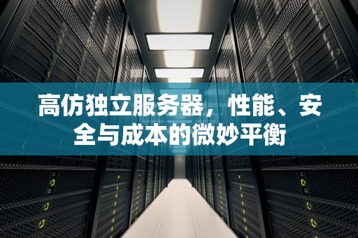 高仿独立服务器，性能、安全与成本的微妙平衡