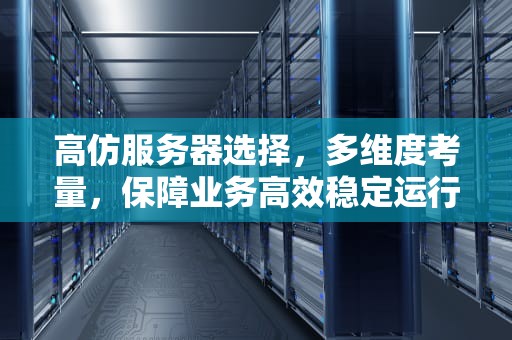 高仿服务器选择，多维度考量，保障业务高效稳定运行