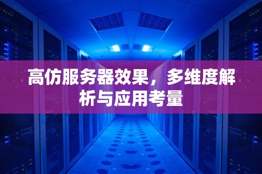 高仿服务器效果，多维度解析与应用考量