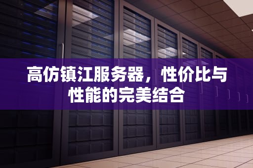 高仿镇江服务器，性价比与性能的完美结合