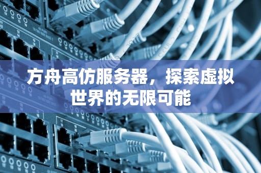 方舟高仿服务器，探索虚拟世界的无限可能
