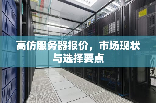 高仿服务器报价，市场现状与选择要点