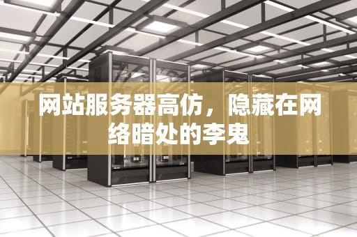 网站服务器高仿，隐藏在网络暗处的李鬼