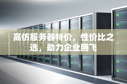高仿服务器特价，性价比之选，助力企业腾飞