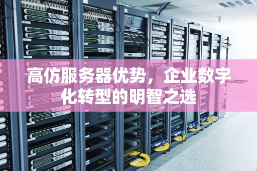 高仿服务器优势，企业数字化转型的明智之选