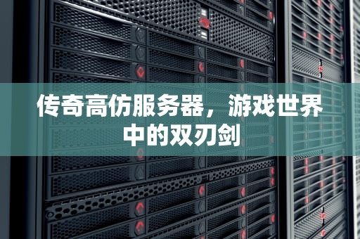 传奇高仿服务器，游戏世界中的双刃剑
