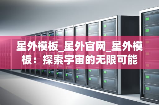 星外模板_星外官网_星外模板：探索宇宙的无限可能