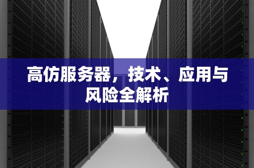 高仿服务器，技术、应用与风险全解析