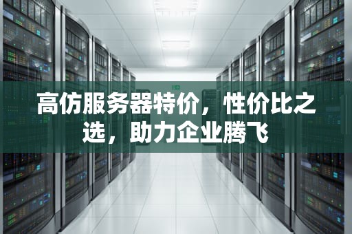 高仿服务器特价，性价比之选，助力企业腾飞