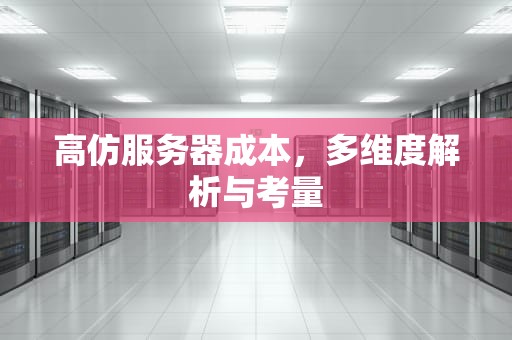 高仿服务器成本，多维度解析与考量