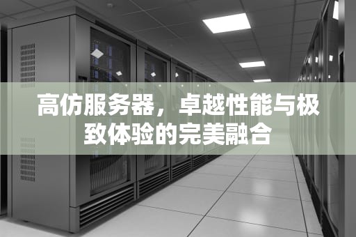 高仿服务器，卓越性能与极致体验的完美融合